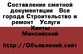 Составление сметной документации - Все города Строительство и ремонт » Услуги   . Ханты-Мансийский